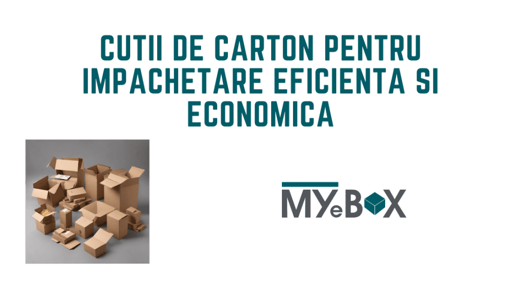 5 Cutii de Carton pentru impachetare economica si eficienta