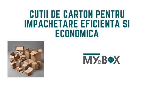 5 Cutii de Carton pentru impachetare economica si eficienta