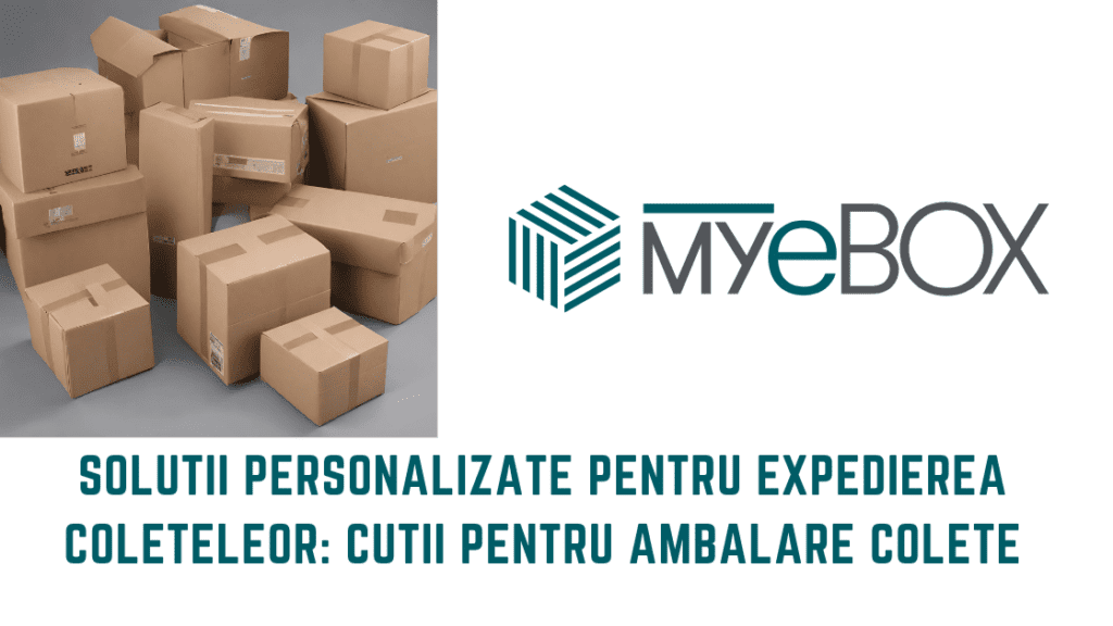 Soluții Personalizate pentru Expedierea Coleteleor: Cutii pentru Ambalare Colete