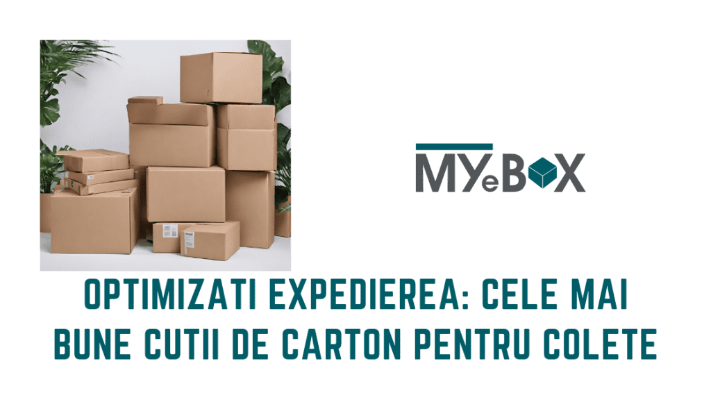 Optimizați Expedierea: 3 dintre cele mai bune cutii carton colete