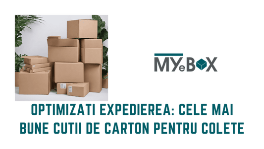 Optimizați Expedierea: 3 dintre cele mai bune cutii carton colete